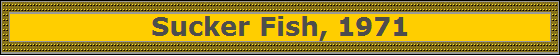 Sucker Fish, 1971